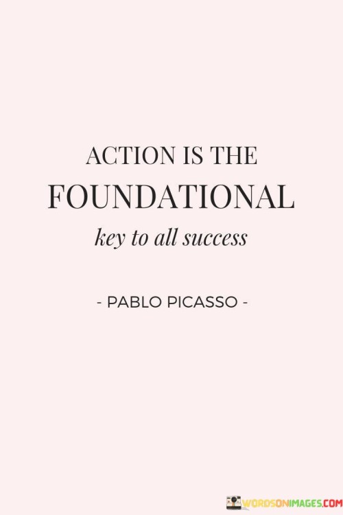 The quote "Action Is The Foundational Key To All Success" underscores the pivotal role of action in achieving success. It asserts that without taking active steps towards a goal, success remains elusive. Ideas and plans gain momentum and substance through tangible actions that translate intentions into reality.

By labeling action as the "foundational key," the quote signifies that action serves as the essential building block upon which success is constructed. Without this key ingredient, even the most brilliant concepts remain dormant. It encourages individuals to prioritize action as the catalyst that propels them forward and turns aspirations into accomplishments.

In essence, the quote emphasizes that success is not merely a result of wishful thinking or elaborate strategies. It's the consistent, deliberate, and persistent actions that pave the path to success. Whether big or small, each action contributes to the foundation upon which achievement stands, highlighting the vital role of taking proactive steps in realizing one's goals.