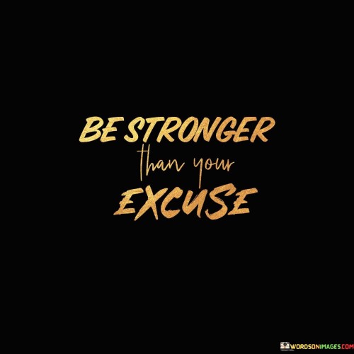 Be Strong Than Your Excuses Quotes