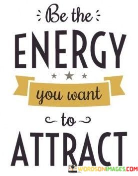 Be-The-Energy-You-Want-To-Attract-Quotesd1f7ac97aaec42ee.jpeg