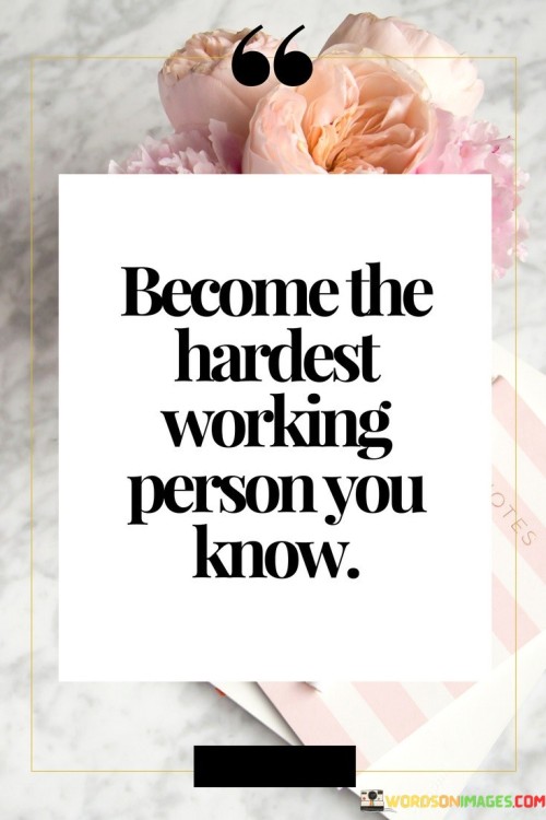 Become The Hardest Working Person You Know Quotes