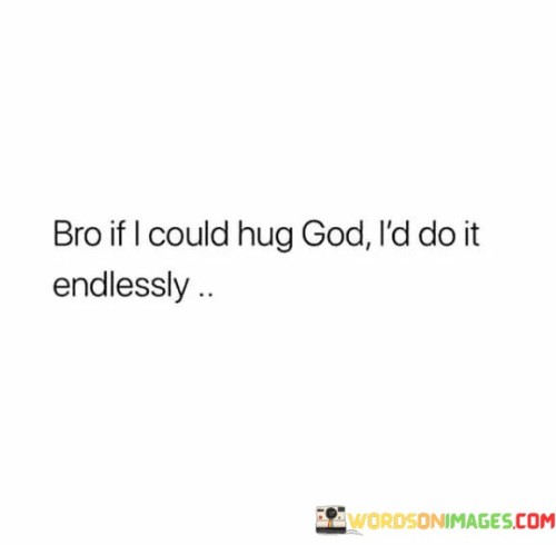 Bro-If-I-Could-Hug-God-Id-Do-It-Endlessly-Quotes.jpeg