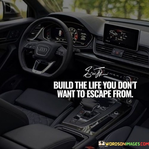 Build-The-Life-You-Dont-Want-To-Escape-From-Quotes.jpeg