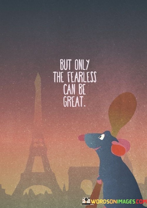 But Only The Fearless Can Be Great Quotes