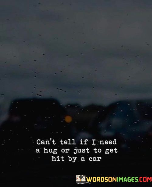 Cant-Tell-If-I-Need-A-Hug-Or-Just-To-Get-Hit-By-A-Car-Quotes.jpeg