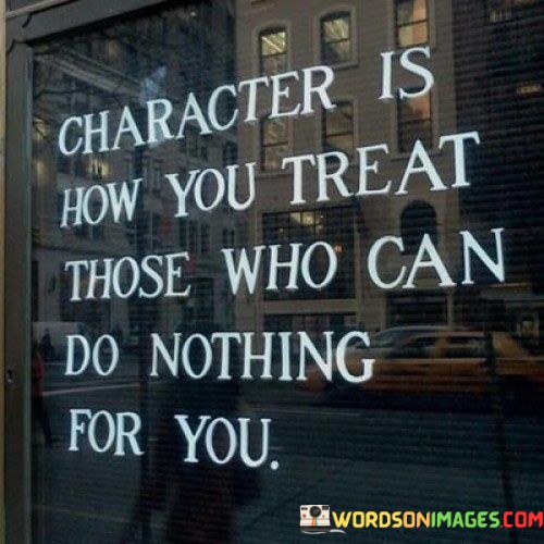 Character-Is-How-You-Treat-Those-Who-Can-Do-Nothing-For-You-Quotes.jpeg