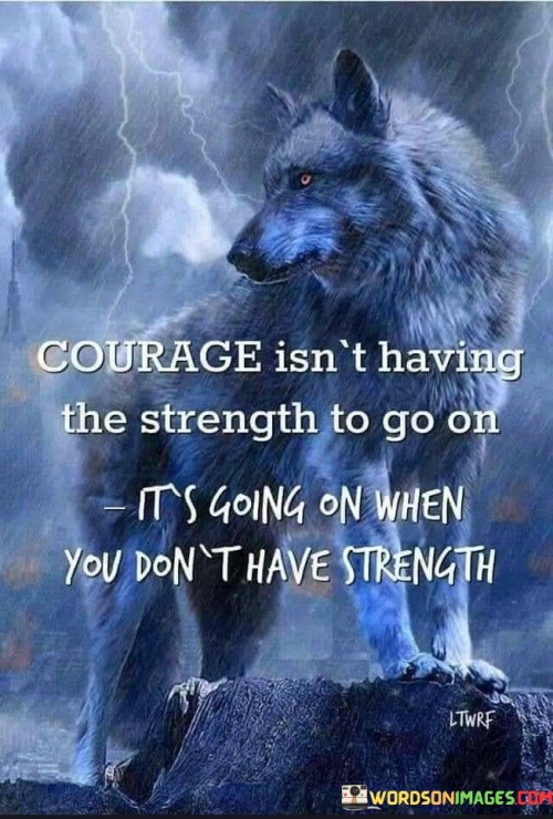 Courage-Isnt-Having-The-Strength-To-Go-On-Its-Going-On-When-You-Dont-Have-Quotes.jpeg