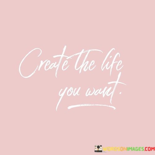 Create The Life You Want Quotes