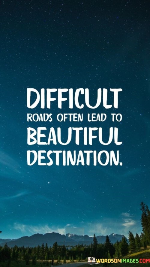 Difficult-Roads-Often-Lead-To-Beautiful-Destination-Quotes.jpeg