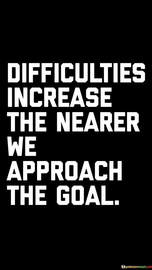 Difficulties-Increase-The-Nearer-We-Approach-The-Goal-Quotes.jpeg