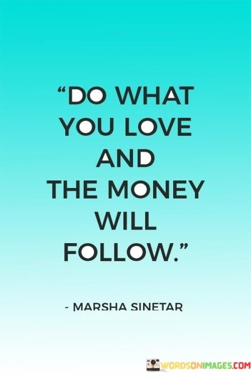 Do What You Love And The Money Will Follow Quotes