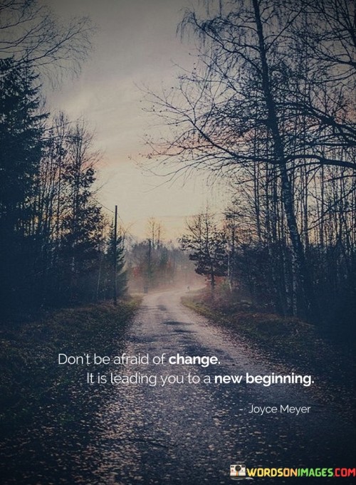 Don't Be Afraid Of Change It Is Leading You To A New Quotes