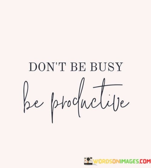 Dont-Be-Busy-Be-Productive-Quotes.jpeg