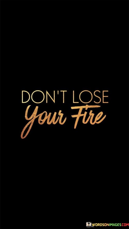 Dont-Lose-Your-Fire-Quotes.jpeg