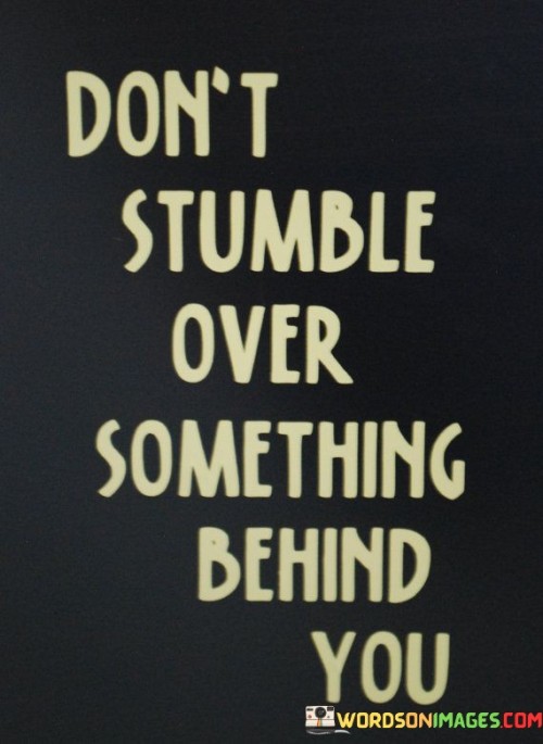 Dont-Stumble-Over-Something-Behind-You-Quotes.jpeg