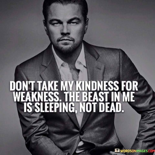 Dont-Take-My-Kindness-For-Weakness-The-Beast-Quotes.jpeg