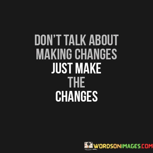 Dont-Talk-About-Making-Changes-Just-Make-The-Changes-Quotes.jpeg