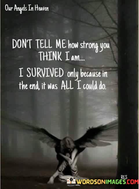 Dont-Tell-Me-How-Strong-You-Think-I-Am-I-Survived-Only-Because-In-The-End-Quotes.jpeg