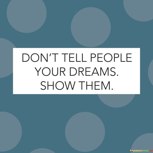 Don't Tell People Your Dreams Show Them Quotes