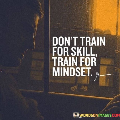 This quote emphasizes the significance of cultivating the right mindset over solely focusing on skill development. It suggests that having the right mindset is more critical than possessing specific skills, as it determines how one approaches challenges and growth.

The quote highlights the power of a growth mindset, which embraces challenges, learns from failures, and believes in continuous improvement. It encourages individuals to develop resilience, adaptability, and a positive attitude to overcome obstacles and achieve success.

By prioritizing mindset over skill, the quote promotes personal development and the ability to acquire new skills. It encourages individuals to be open to learning, to embrace challenges, and to view setbacks as opportunities for learning and growth. Ultimately, this quote serves as a reminder that a strong and positive mindset is the foundation for success in any endeavor, and developing the right attitude can lead to the acquisition of valuable skills and achievements.