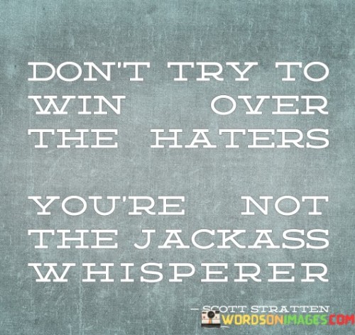 Dont-Try-To-Win-Over-The-Haters-Youre-Not-The-Jackass-Quotes.jpeg