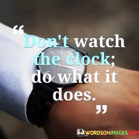 Dont-Watch-The-Clock-Do-What-It-Does-Quotes.jpeg