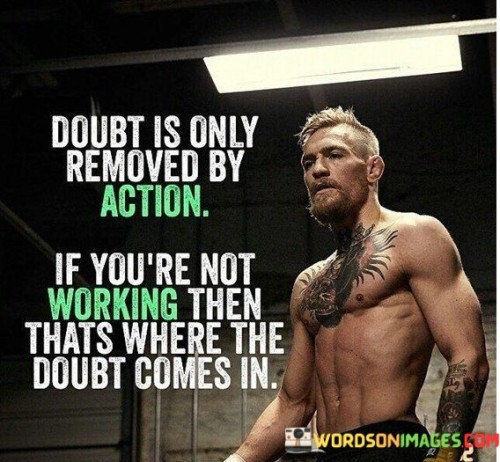 Doubt Is Only Removed By Action If You're Not Working Quotes