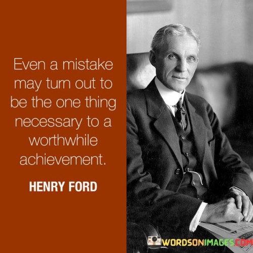 This quote suggests that even mistakes can lead to valuable insights and essential elements for accomplishing significant achievements. It highlights the potential for growth and learning from errors, ultimately contributing to the success of a worthwhile endeavor.

The quote emphasizes the importance of resilience and adaptability. It encourages individuals not to be discouraged by mistakes but to view them as stepping stones on the path to success.

By acknowledging the positive potential of mistakes, the quote promotes a positive mindset towards failure. It serves as a reminder that setbacks can be valuable learning experiences, providing the necessary wisdom and knowledge to make progress towards meaningful goals. Ultimately, this quote inspires individuals to embrace the lessons hidden within mistakes and to use them as a catalyst for reaching worthwhile achievements.