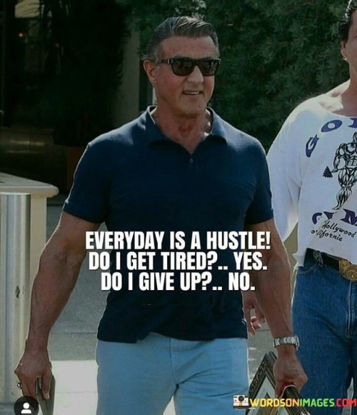 Everyday Is A Hustle Do I Get Tried Yes Quotes