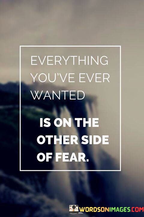 Everything-Youve-Ever-Wanted-Is-On-The-Other-Side-Of-Fear-Quotes.jpeg