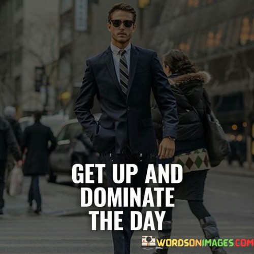 Get-Up-Dominate-The-Day-Quotes.jpeg