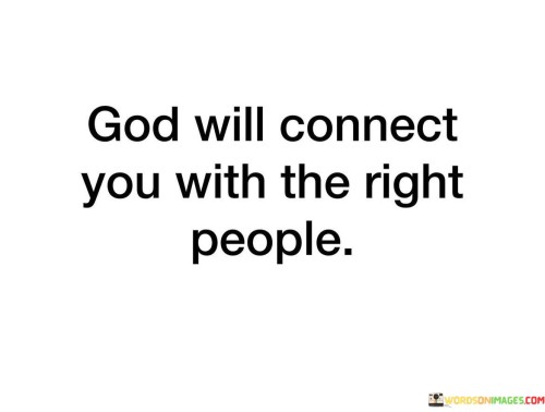 This quote conveys a message of faith and trust in a higher power, often referred to as "God," as a source of guidance and providence in relationships. It suggests that God plays a role in bringing the right people into one's life.

The phrase "God will connect you" implies that God acts as a divine matchmaker, orchestrating meaningful connections and relationships. It emphasizes the idea that God's providence extends to the realm of human connections.

In essence, this quote inspires individuals to have faith in God's plan for their relationships. It encourages trust in divine guidance, believing that God will bring the right people into their lives at the right time. It fosters a sense of hope and openness to meaningful connections that align with God's purpose for their journey.