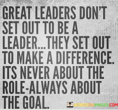 Great Leaders Don't Set Out To Be A Leader They Set Quotes