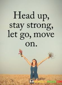 Head-Up-Stay-Strong-Let-Go-Move-On-Quotes.jpeg
