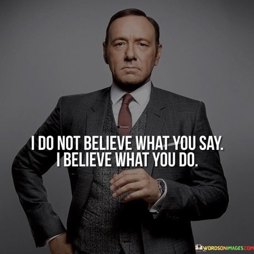 This quote emphasizes the importance of actions over words. It suggests that true beliefs are demonstrated through actions rather than mere verbal statements.

The quote underscores the significance of authenticity and integrity. It encourages individuals to align their actions with their professed beliefs, as actions speak louder than words.

By highlighting the power of actions, the quote serves as a reminder to be mindful of the consistency between what one says and what one does. It encourages individuals to be genuine and sincere in their actions, reinforcing the idea that actions are a true reflection of one's beliefs and values. Ultimately, this quote promotes the importance of integrity and congruence between words and deeds.