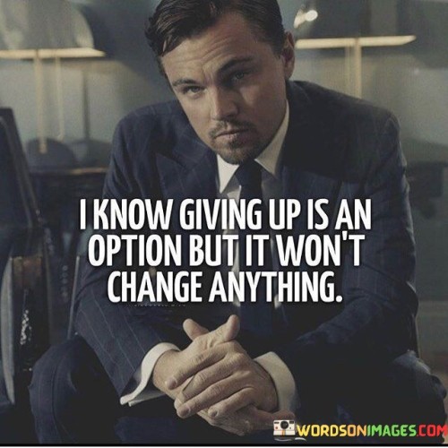 I Know Giving Up Is An Option But It Won't Change Quotes