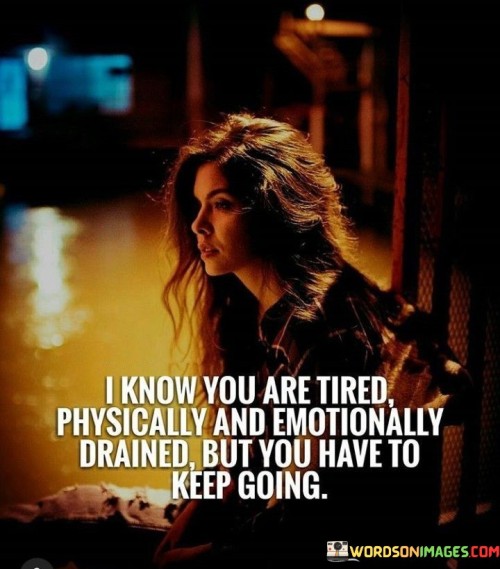 I Know You're Tired Physically And Emotionally Quotes