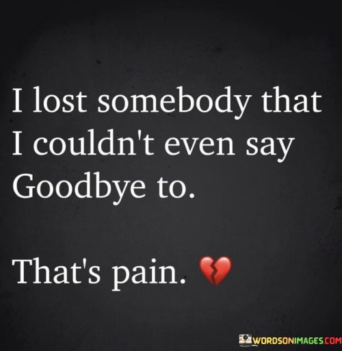 I-Lost-Somebody-That-I-Couldnt-Even-Say-Goodbye-To-Thats-Pain-Quotes.jpeg