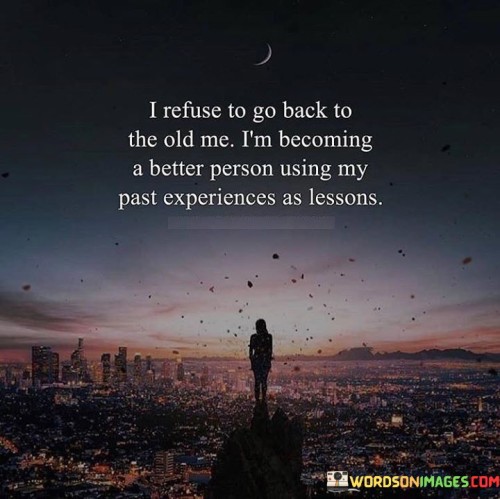 I Refuse To Go Back The Old Me I'm Becoming A Better Quotes