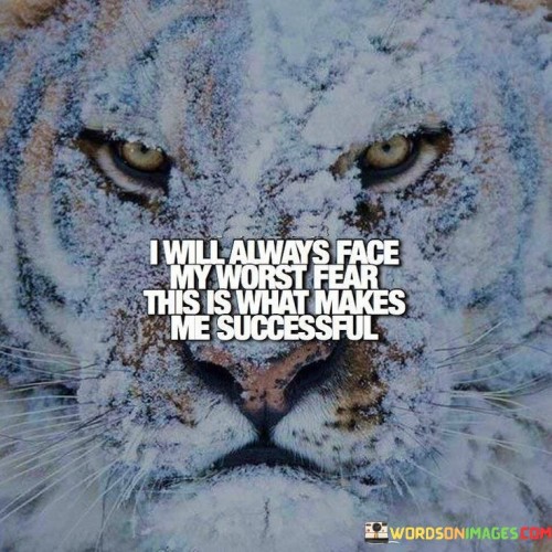 "I Will Always Face My Worst Fear; This Is What Makes Me Successful" conveys the principle of embracing challenges head-on as a means to achieve success. It suggests that confronting and overcoming one's most daunting fears is a key factor in attaining personal and professional accomplishments.

The statement highlights the courage required to confront fear rather than avoid it. By acknowledging and addressing fears, individuals cultivate resilience, growth, and adaptability. This approach fosters a mindset that transforms fear from a hindrance into a stepping stone towards achievement.

In essence, the statement promotes the idea that facing fears is a pivotal part of the journey towards success. It encourages individuals to embrace discomfort, push their boundaries, and leverage their capacity to navigate adversity. By doing so, they pave the way for greater achievements and personal development.