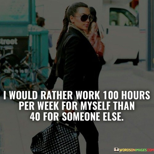 I Would Rather Work 100 Hours Per Week For Myself Quotes