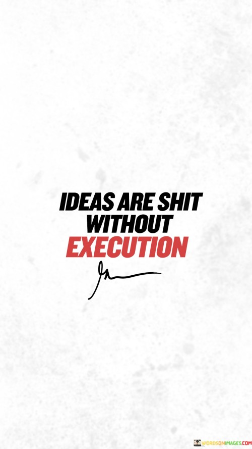 This quote emphasizes the importance of taking action to turn ideas into reality. It suggests that having great ideas is not enough; their value lies in their implementation and execution.

The quote underscores the significance of initiative and effort. It recognizes that the success of any idea is dependent on the willingness to take steps towards bringing it to life.

By highlighting the connection between ideas and execution, the quote serves as a motivational reminder to be proactive and persistent in pursuing goals. It encourages individuals to avoid getting stuck in the planning stage and to focus on taking concrete actions to make their ideas a tangible reality. Ultimately, this quote inspires individuals to value execution as a critical component of achieving success and to turn their ideas into impactful outcomes through decisive and purposeful action.