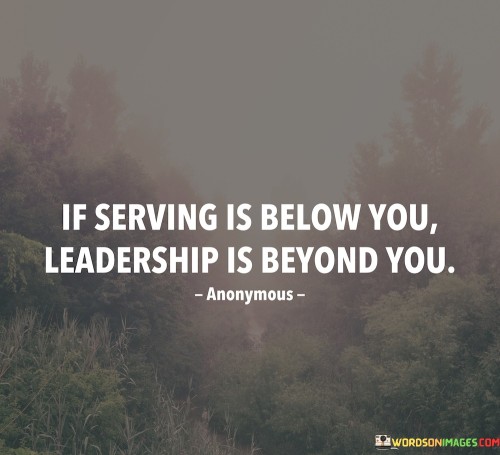 If Serving Is Below You Leadership Is Beyond You Quotes