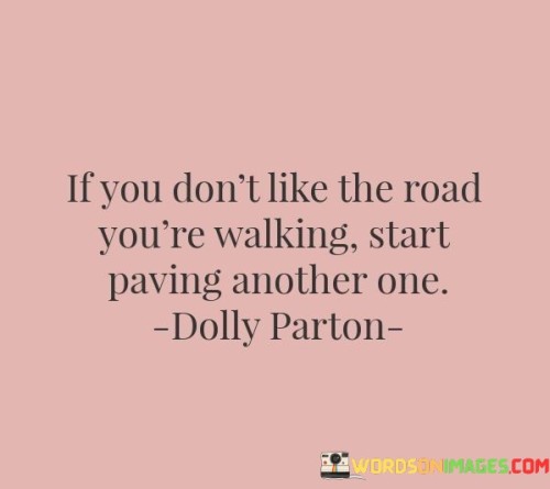 This quote urges individuals to take charge of their lives and make a change when they are dissatisfied with their current path. It suggests that if the current road does not lead to fulfillment, one should take the initiative to create a new path that aligns with their aspirations.

The quote emphasizes the power of personal agency and the freedom to make choices. It encourages individuals not to be passive observers of their lives but to actively design their own destiny.

By promoting the idea of paving another road, the quote inspires individuals to be proactive in pursuing their dreams and desires. It encourages them to embrace change and take risks in order to create a more fulfilling and purposeful life. Ultimately, this quote serves as a motivational reminder to seek out the path that resonates with one's true self and take the steps to make it a reality.