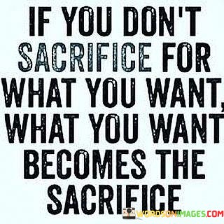 If-You-Dont-Sacrifice-For-What-You-Want-What-You-Want-Quotes.jpeg