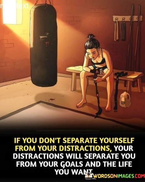 If You Don't Separate Yourself From Your Distracions Quotes