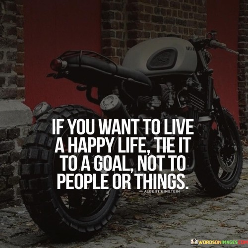 If You Want To Live A Happy Life Tie It To A Goal Quotes