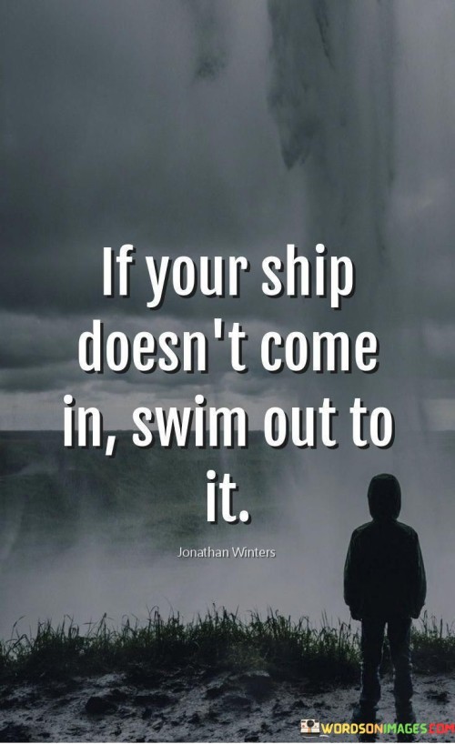 If Your Ship Doesn't Come In Swim Out Quotes