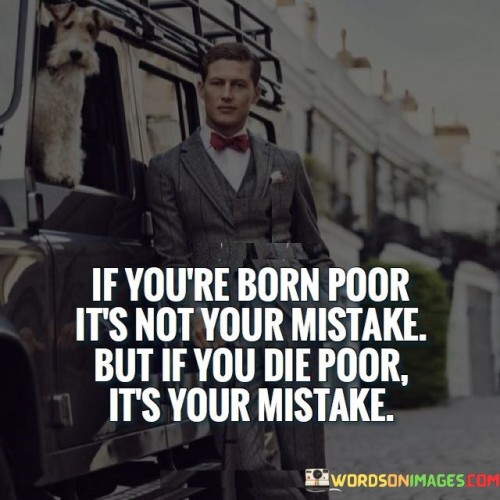 If You're Born Poor It's Not Your Mistake But If You Quotes