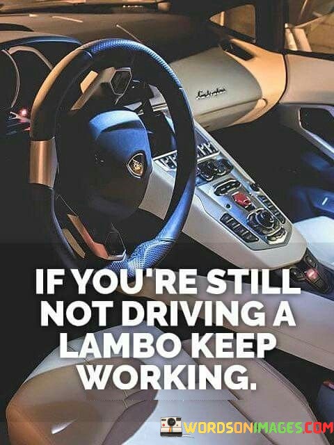 If-Youre-Still-Not-Driving-A-Lambo-Keep-Working-Quotes.jpeg