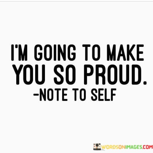 I'm Going To Make You So Proud Quotes